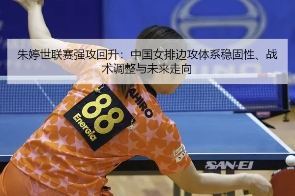 朱婷世联赛强攻回升：中国女排边攻体系稳固性、战术调整与未来走向